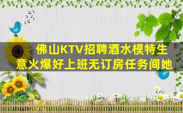 佛山KTV招聘酒水模特生意火爆好上班无订房任务间她